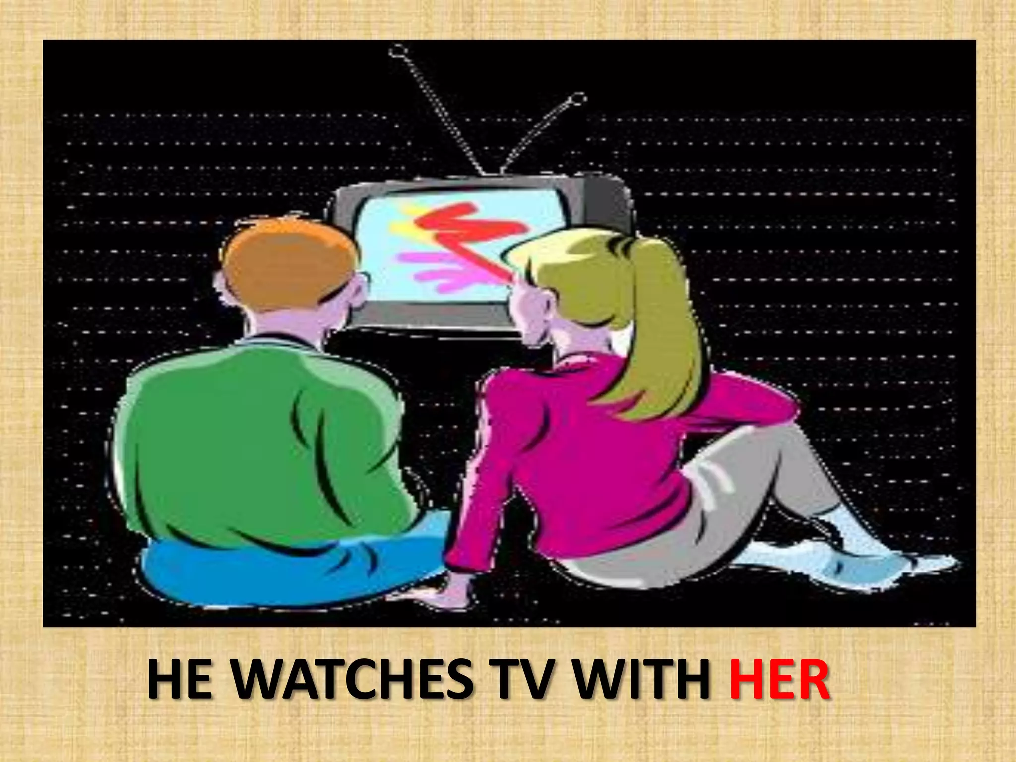 HE WATCHES TV WITH HER
 