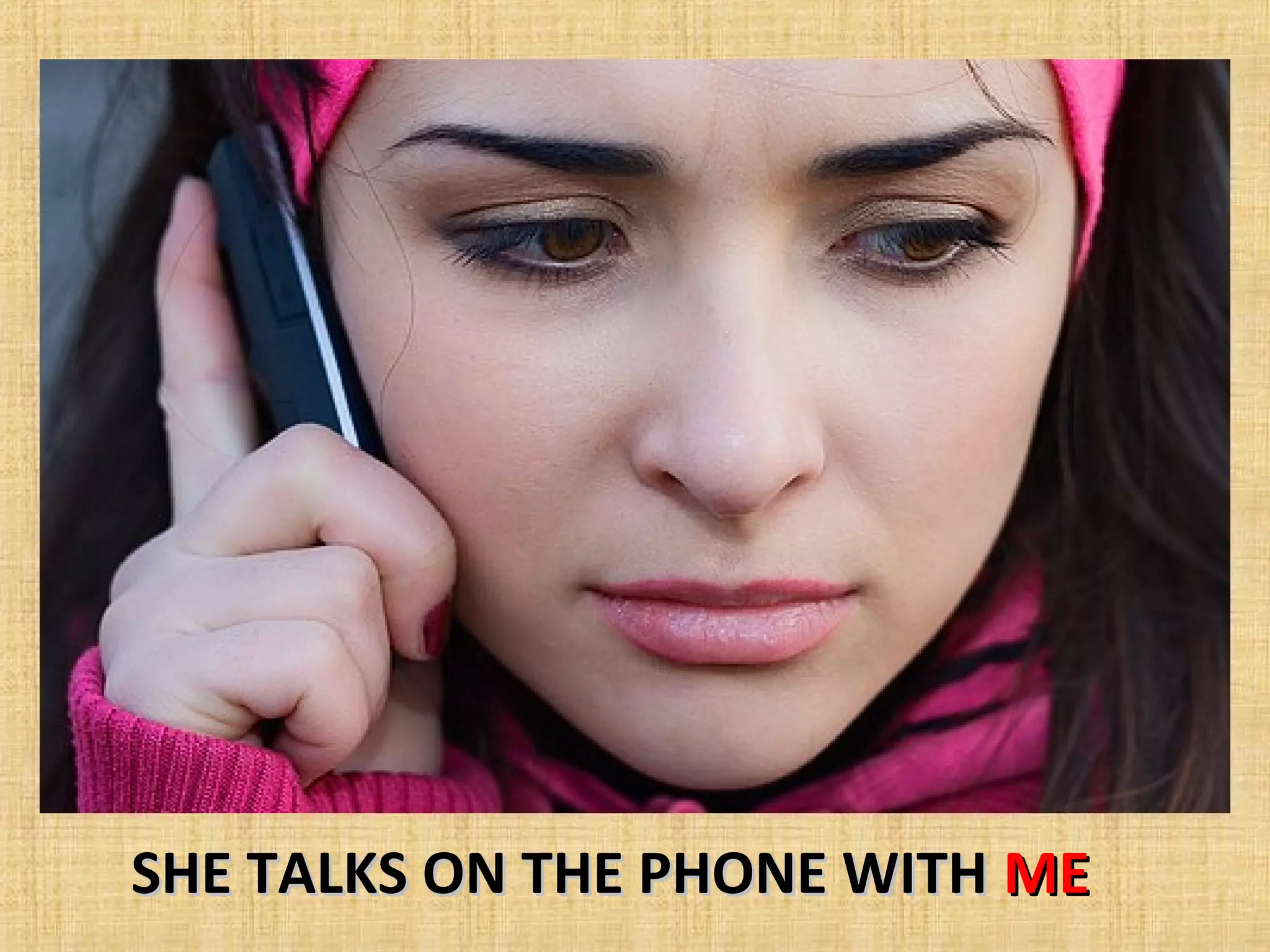 SHE TALKS ON THE PHONE WITH ME