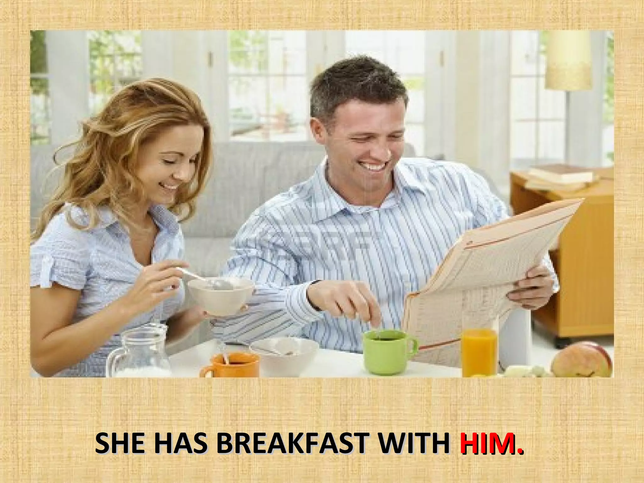 SHE HAS BREAKFAST WITH HIM.