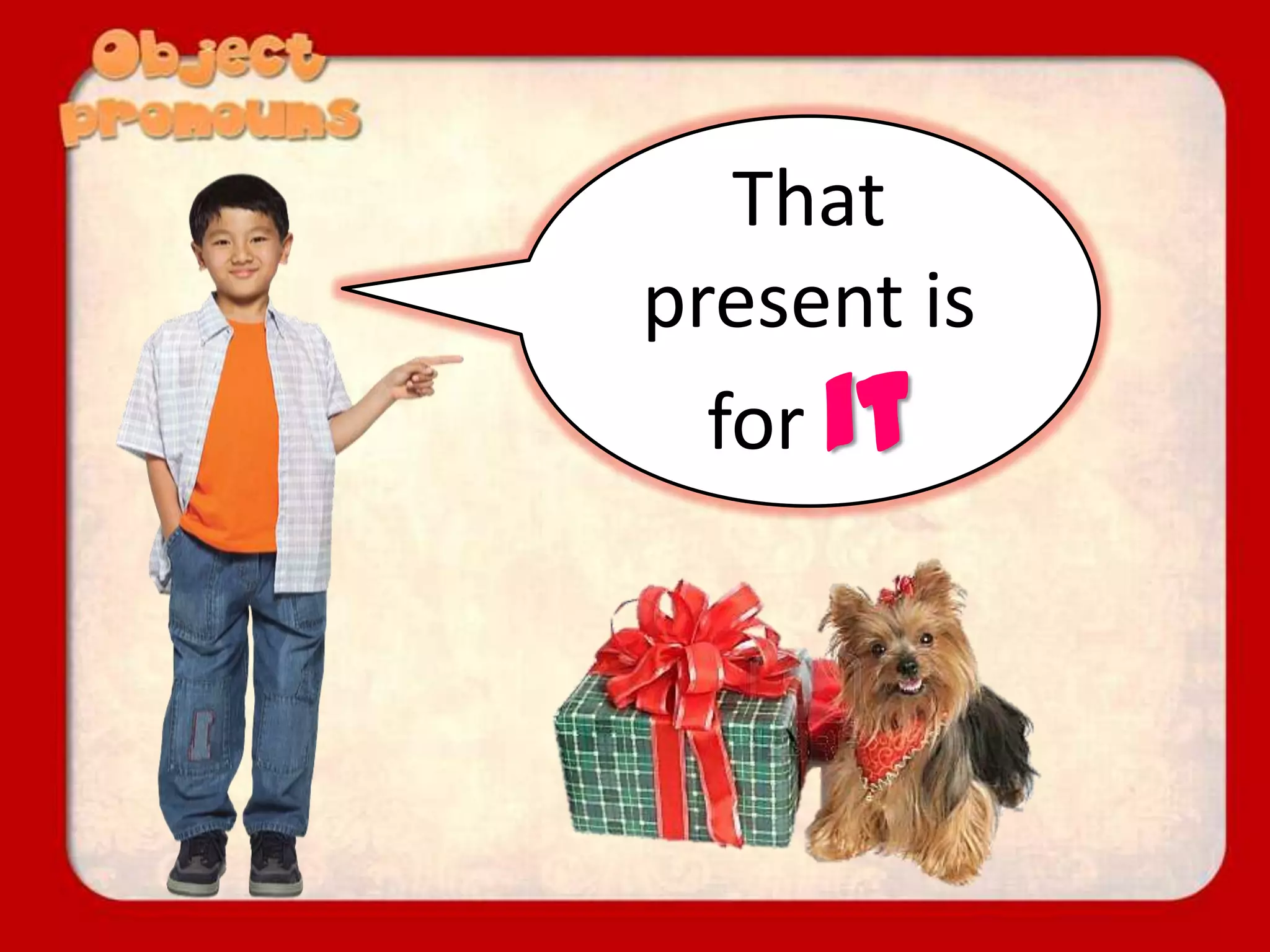 That
present is
for it
 