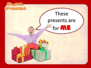 These
presents are
for me
 