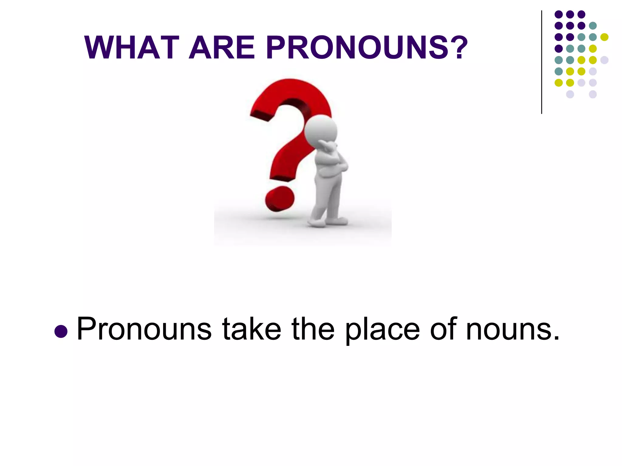 WHAT ARE PRONOUNS?
 Pronouns take the place of nouns.
 