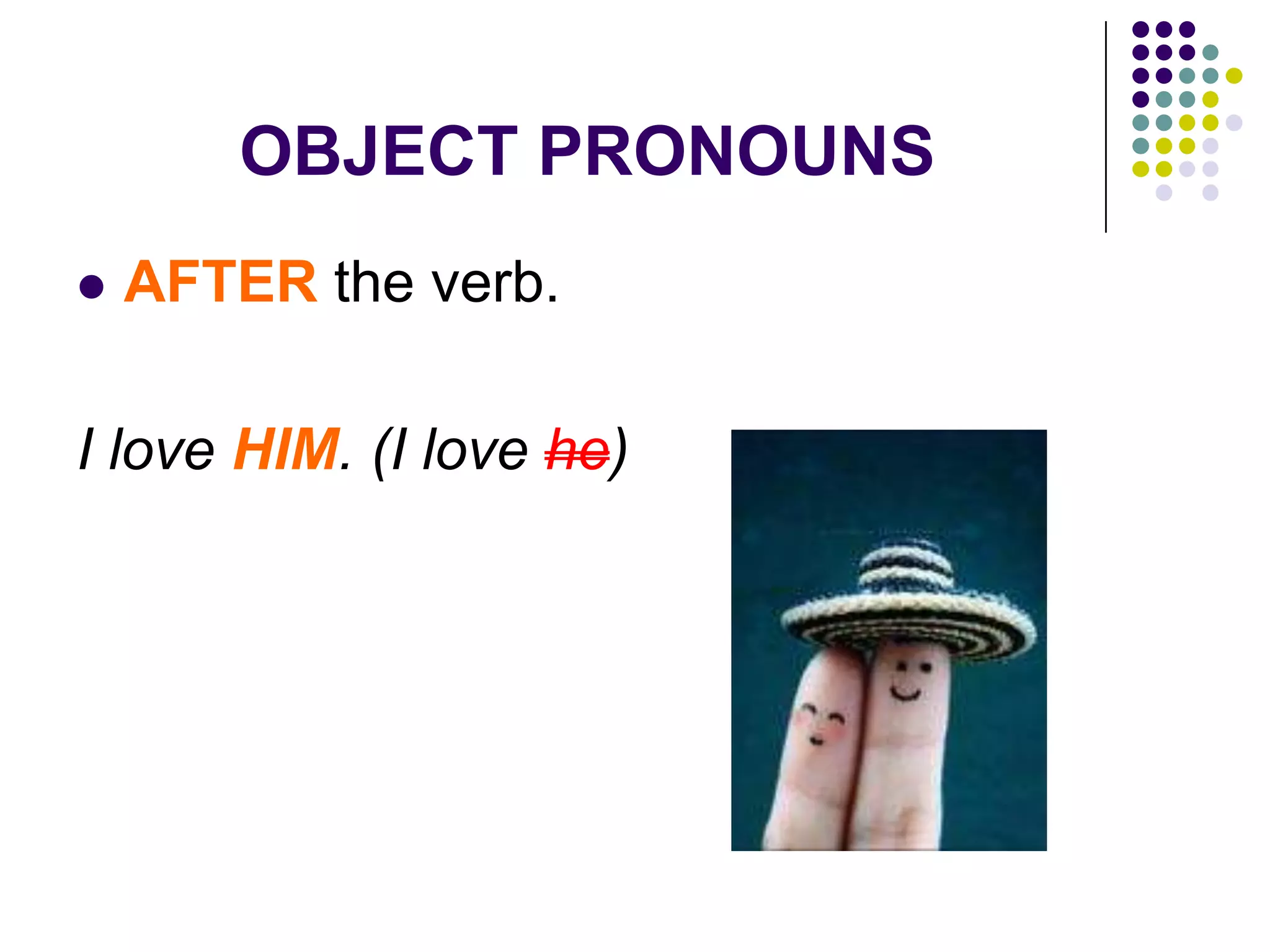 OBJECT PRONOUNS
 AFTER the verb.
I love HIM. (I love he)
 