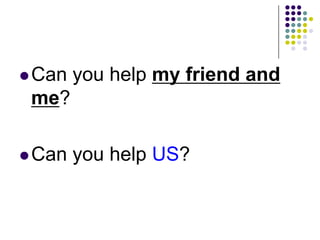 Can you help my friend and
me?
Can you help US?
 