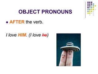 OBJECT PRONOUNS
 AFTER the verb.
I love HIM. (I love he)
 