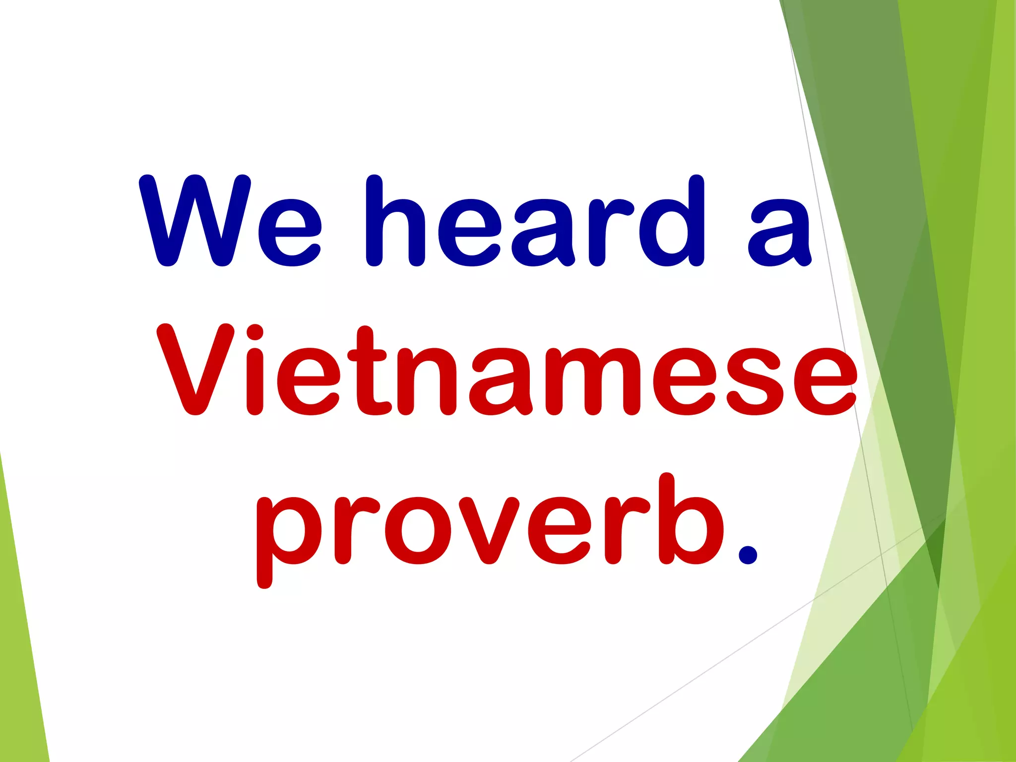 We heard a
Vietnamese
proverb.
 