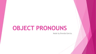 OBJECT PRONOUNS
Made by Brenda Garcia.
 