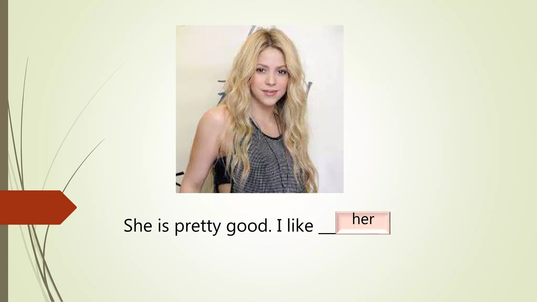 She is pretty good. I like _______.her