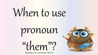 When to use
pronoun
“them”?
(Quando usar o pronome “eles”?)
 