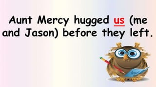 Aunt Mercy hugged us (me
and Jason) before they left.
 