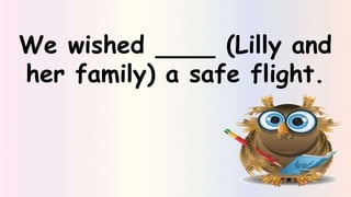 We wished (Lilly and
her family) a safe flight.
 