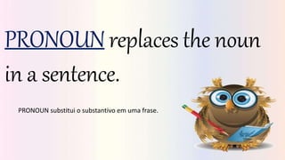 PRONOUN replaces the noun
in a sentence.
PRONOUN substitui o substantivo em uma frase.
 