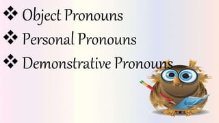 Object Pronouns
Personal Pronouns
Demonstrative Pronouns
 