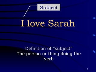 I love Sarah Subject Definition of “subject” The person or thing doing the verb 