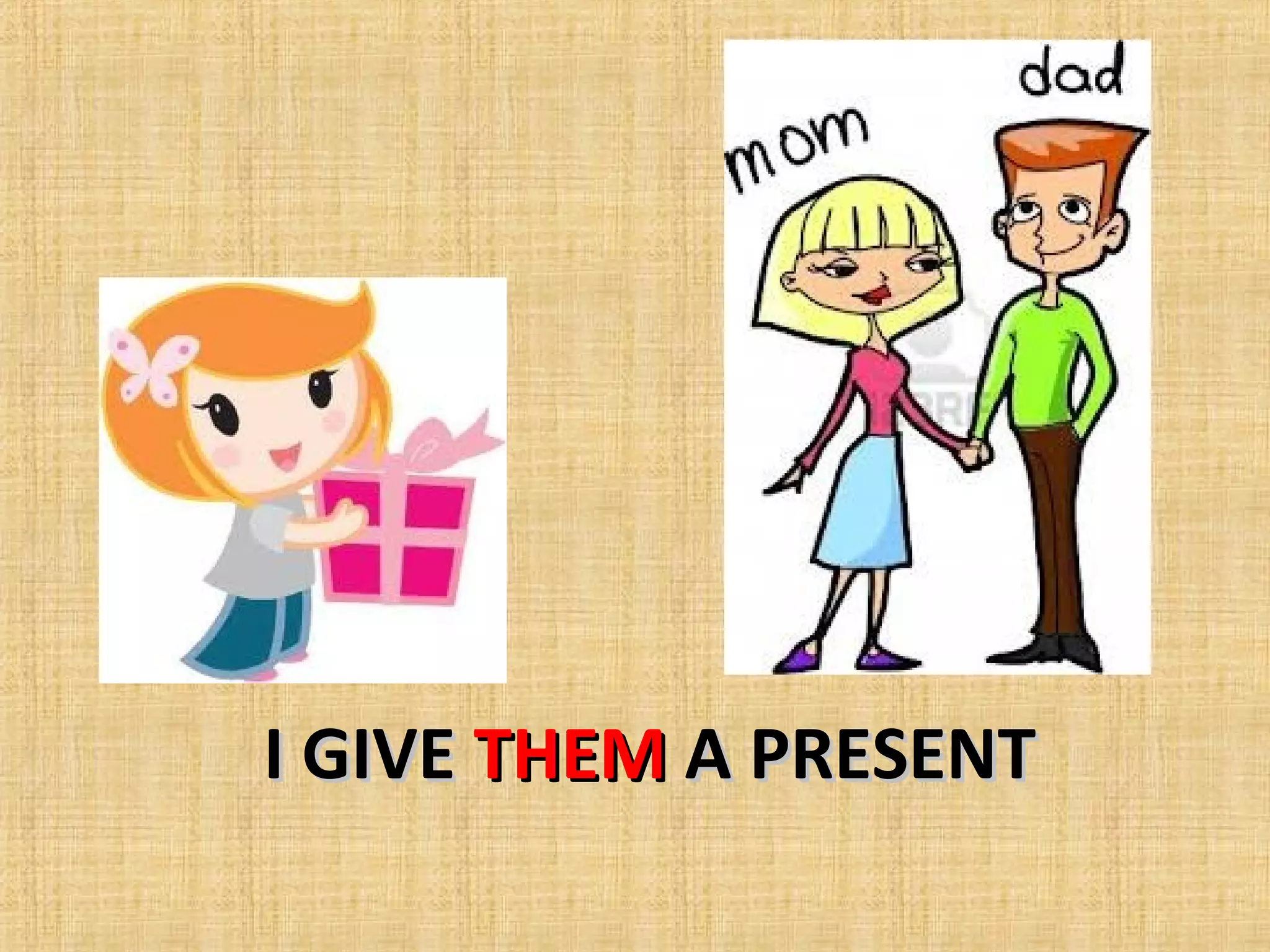 I GIVEI GIVE THEMTHEM A PRESENTA PRESENT
 