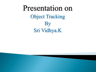 Presentation on
Object Tracking
By
Sri Vidhya.K
 