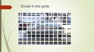 Divide it into grids
 