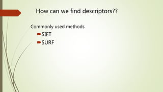 How can we find descriptors??
Commonly used methods
SIFT
SURF
 