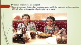 Dominant orientations are assigned.
These steps ensure that the key points are more stable for matching and recognition.
536 left after testing ratio of principle curvatures
 