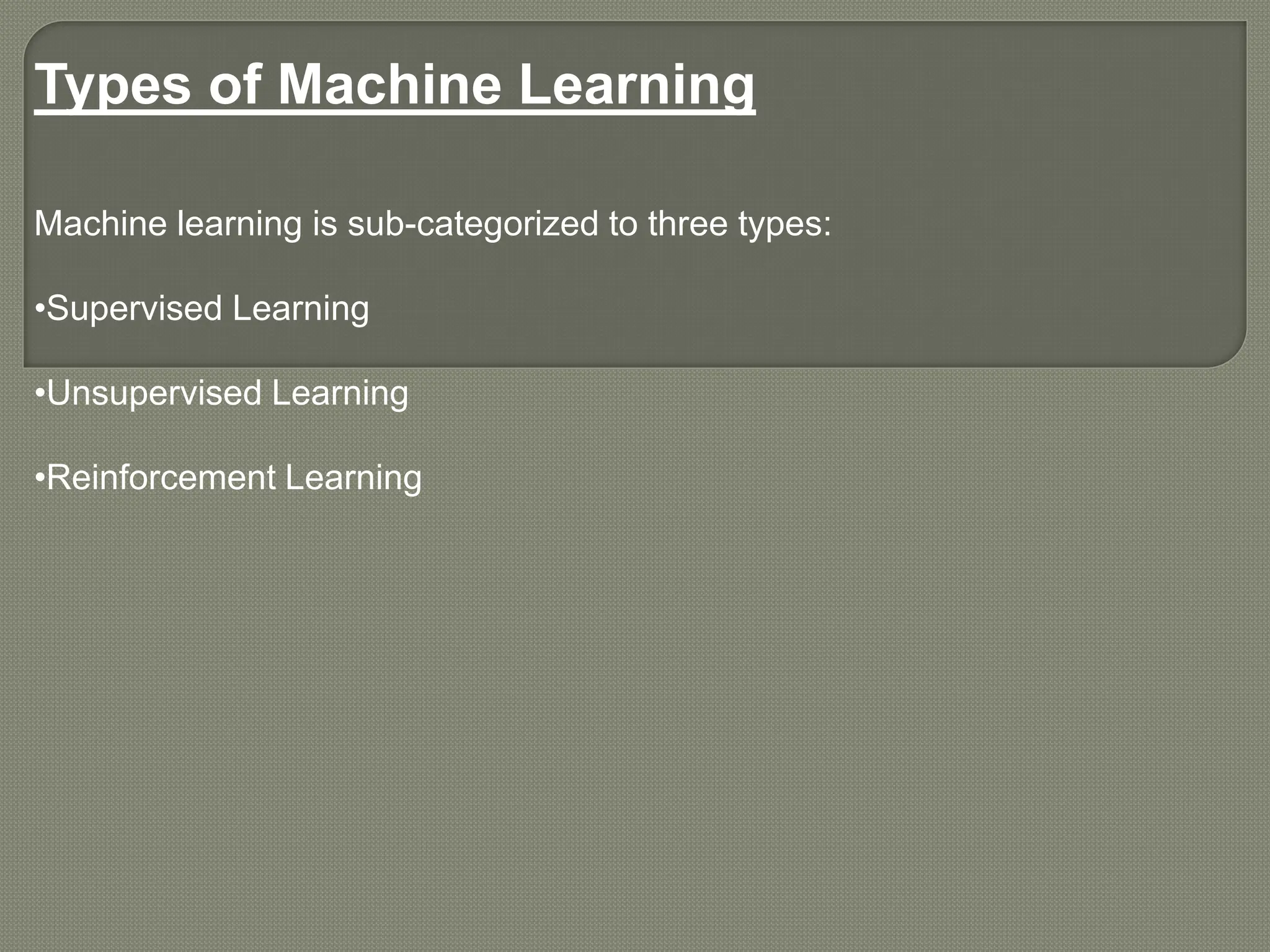 Types of Machine Learning
Machine learning is sub-categorized to three types:
•Supervised Learning
•Unsupervised Learning
•Reinforcement Learning
 
