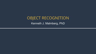 Kenneth J. Malmberg, PhD
OBJECT RECOGNITION
 