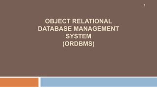 OBJECT RELATIONAL
DATABASE MANAGEMENT
SYSTEM
(ORDBMS)
1
 