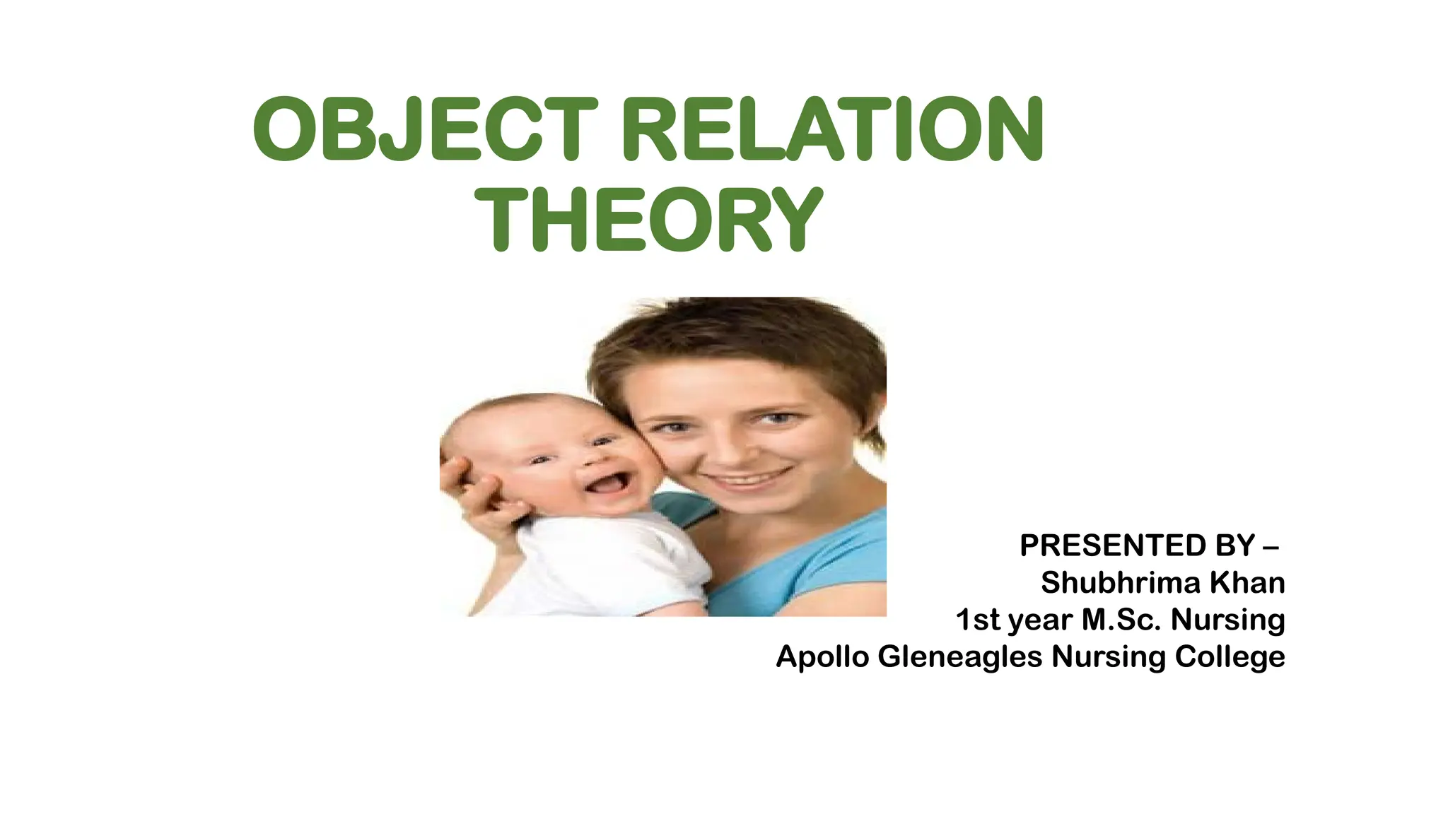 OBJECT RELATION
THEORY
PRESENTED BY –
Shubhrima Khan
1st year M.Sc. Nursing
Apollo Gleneagles Nursing College
 