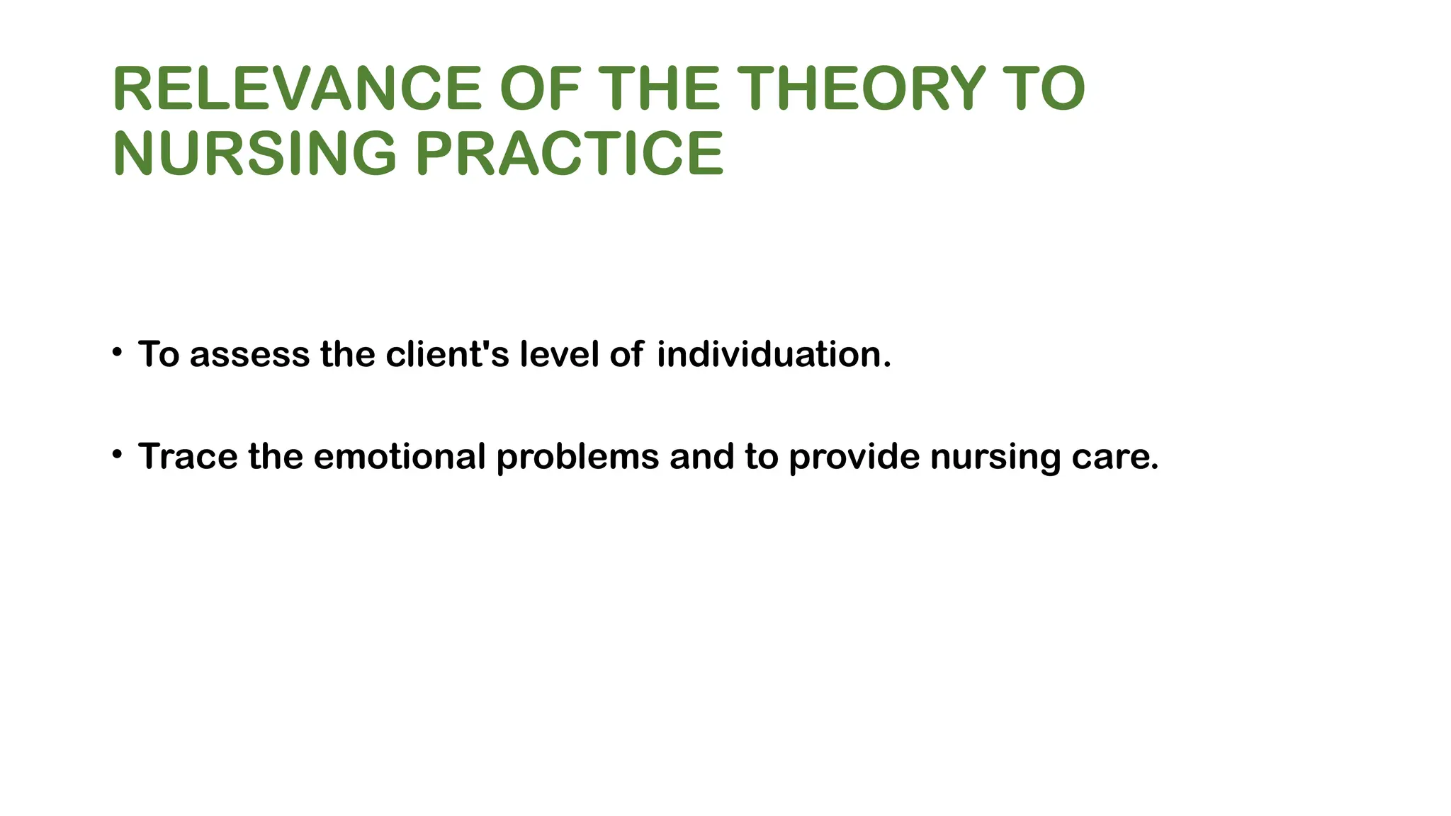 RELEVANCE OF THE THEORY TO
NURSING PRACTICE
• To assess the client's level of individuation.
• Trace the emotional problems and to provide nursing care.
 