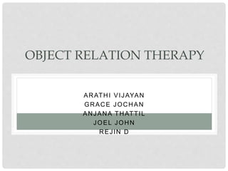 OBJECT RELATION THERAPY
ARATHI VIJAYAN
GRACE JOCHAN
ANJANA THATTIL
JOEL JOHN
REJIN D
 