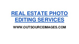 REAL ESTATE PHOTO
EDITING SERVICES
WWW.OUTSOURCEIMAGES.COM
 