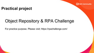 5
Practical project
Object Repository & RPA Challenge
For practice purpose. Please visit; https://rpachallenge.com/
 
