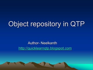 Object repository in QTP

          Author- Neelkanth
   http://quicklearnqtp.blogspot.com
 