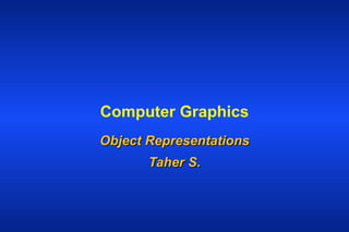 Computer Graphics Object Representations Taher S. 