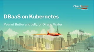 DBaaS on Kubernetes
Peanut Butter and Jelly, or Oil and Water
 