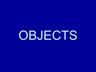 OBJECTS
 