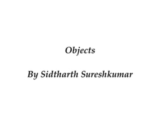 Objects
By Sidtharth Sureshkumar
 
