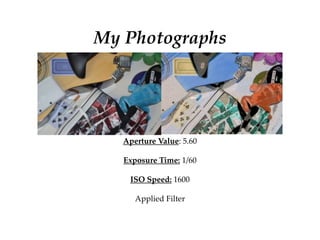 My Photographs
Aperture Value: 5.60
Exposure Time: 1/60
ISO Speed: 1600
Applied Filter