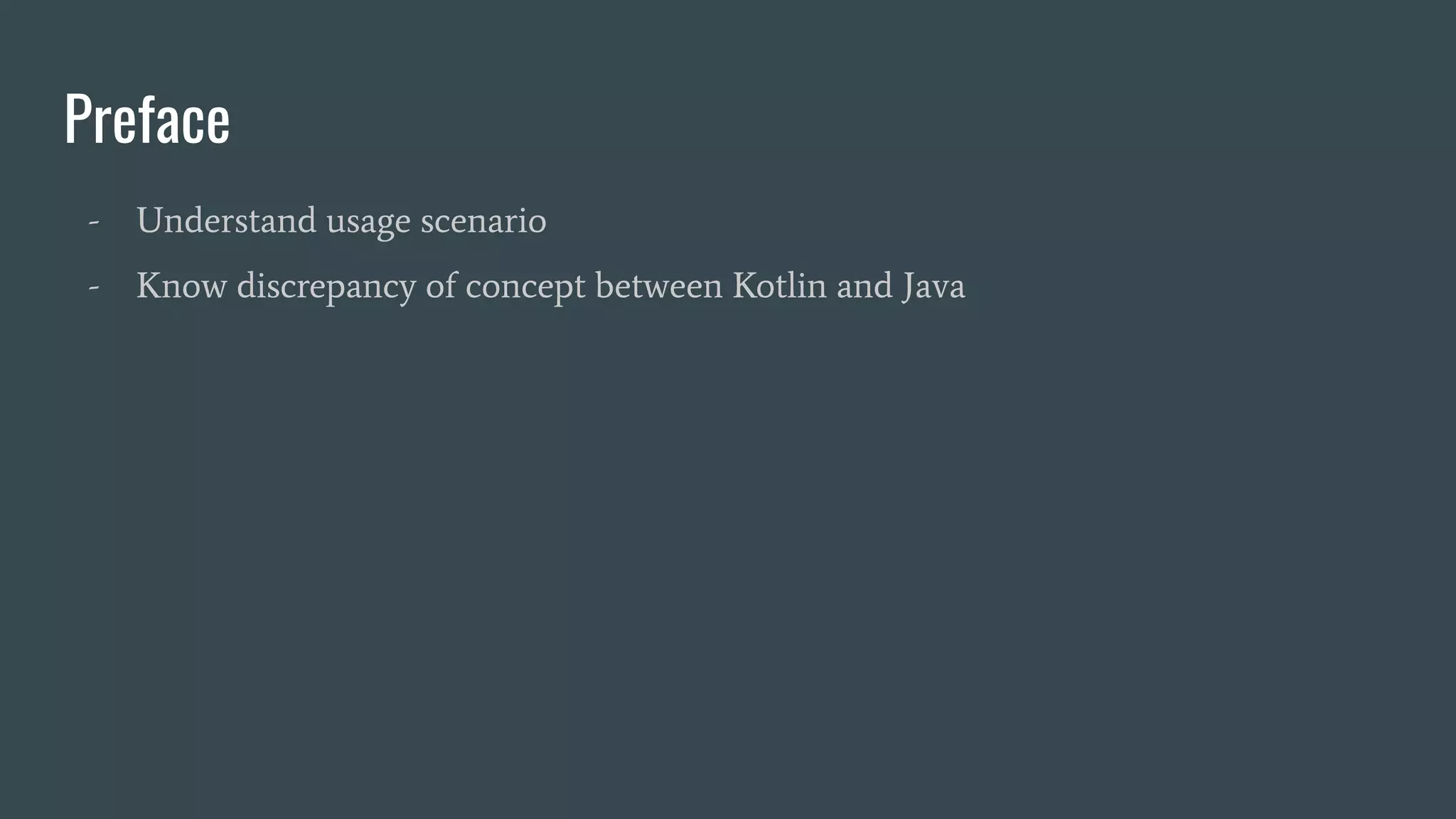 Preface
- Understand usage scenario
- Know discrepancy of concept between Kotlin and Java
 