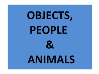 OBJECTS, PEOPLE  &  ANIMALS 
