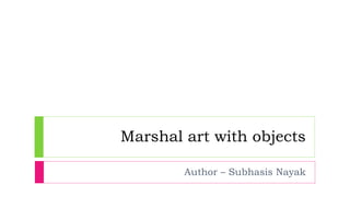 Marshal art with objects Author – Subhasis Nayak 