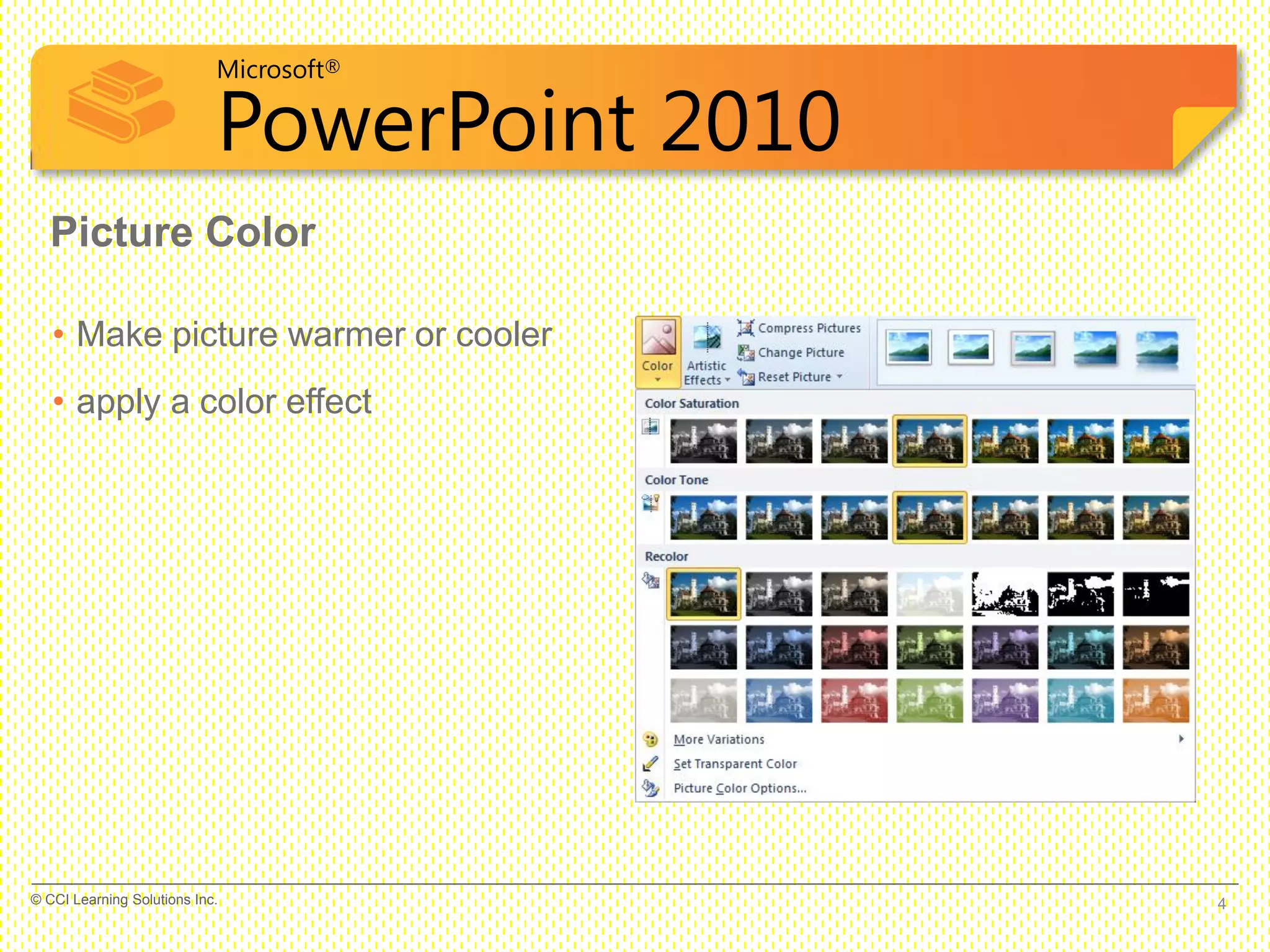 Microsoft®
PowerPoint 2010
Picture Color
• Make picture warmer or cooler
• apply a color effect
4© CCI Learning Solutions Inc.
 