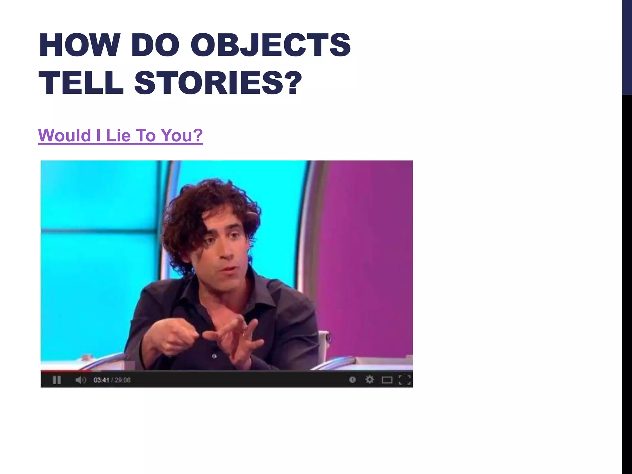 HOW DO OBJECTS
TELL STORIES?
Would I Lie To You?

 