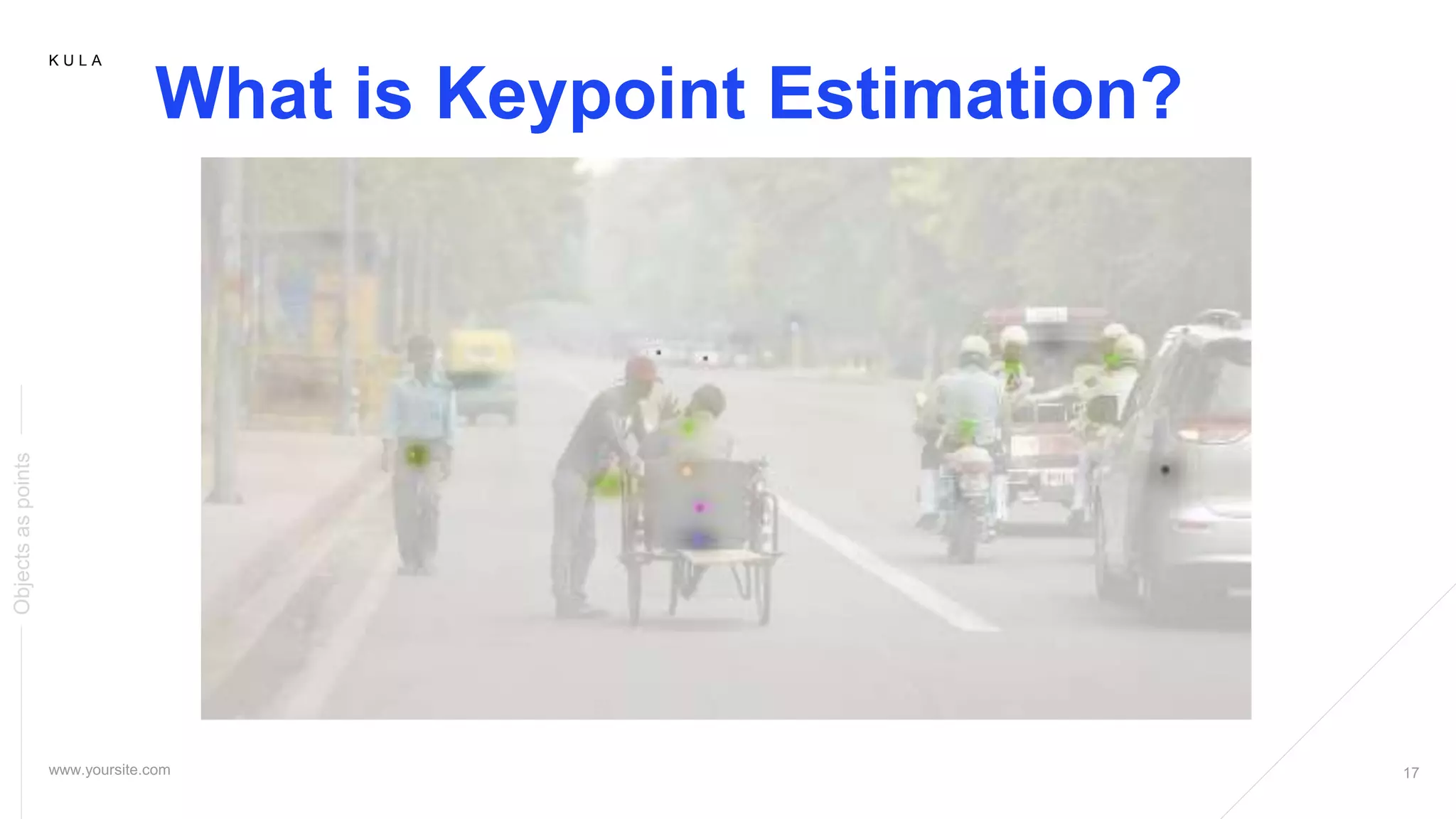 K U L A
What is Keypoint Estimation?
Objectsaspoints
 