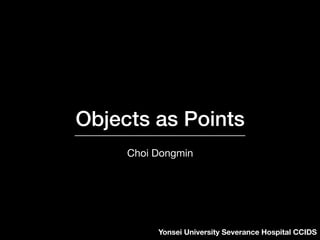 Objects as Points
Choi Dongmin
Yonsei University Severance Hospital CCIDS
 