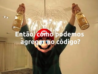 Então, como podemos
agregar no código?

 