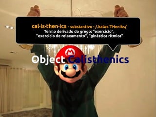 cal·is·then·ics - substantivo - /ˌkaləsˈTHeniks/
Termo derivado do grego: "exercício",
"exercício de relaxamento", "ginástica rítmica"

Object Calisthenics

 