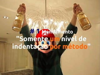 # 1 Mandamento
"Somente um nível de
indentação por método"
método"

 
