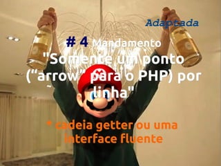 Adaptada

# 4 Mandamento
"Somente um ponto
(“arrow” para o PHP) por
linha"
* cadeia getter ou uma
interface fluente

 