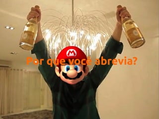 Por que você abrevia?

 