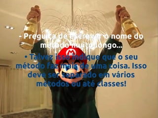 - Preguiça de escrever o nome do
método muito longo...
• Talvez isso indique que o seu
método faz mais de uma coisa. Isso
deve ser separado em vários
métodos ou até classes!

 